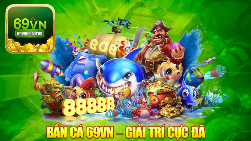Bắn cá 69VN – Giải trí cực đã, tiền vô mỏi tay