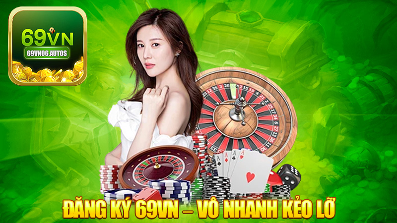 Đăng ký 69VN – Vô nhanh kẻo lỡ kèo thơm!