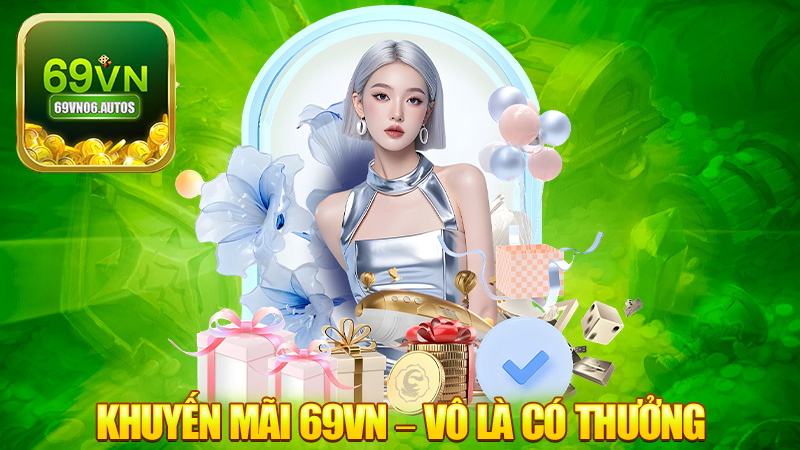 Khuyến mãi 69VN – Vô là có thưởng, đừng bỏ lỡ