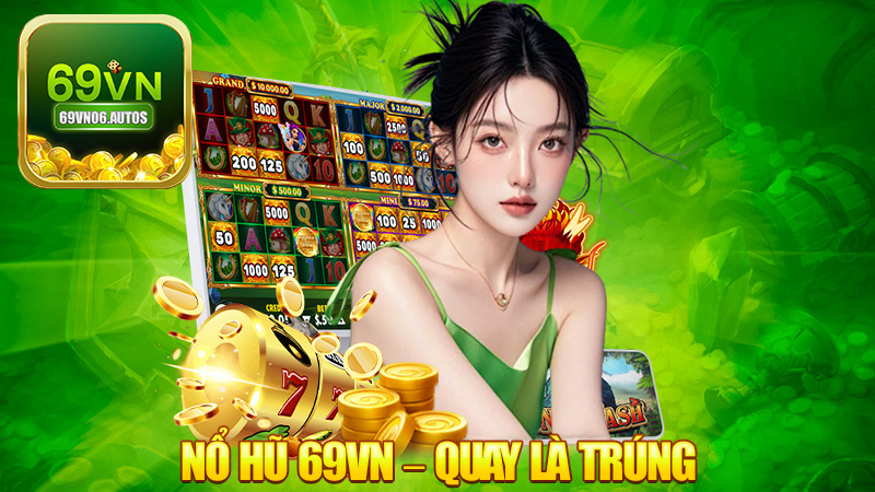 Nổ hũ 69VN – Quay là trúng, đụng là nổ